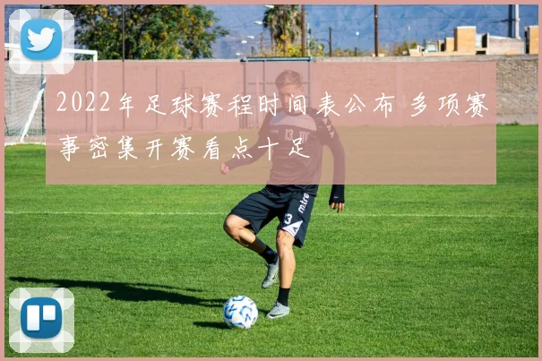 2022年足球赛程时间表公布 多项赛事密集开赛看点十足