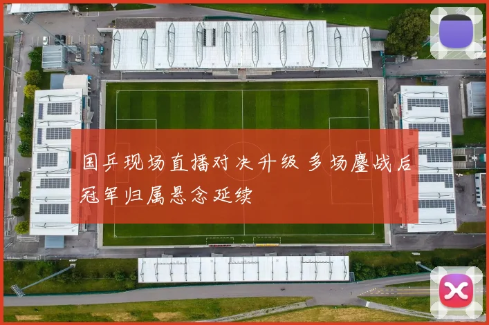 国乒现场直播对决升级 多场鏖战后冠军归属悬念延续