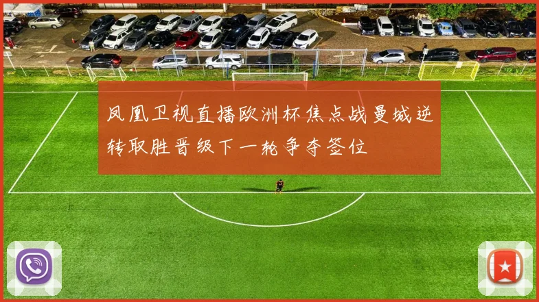 凤凰卫视直播欧洲杯焦点战曼城逆转取胜晋级下一轮争夺签位