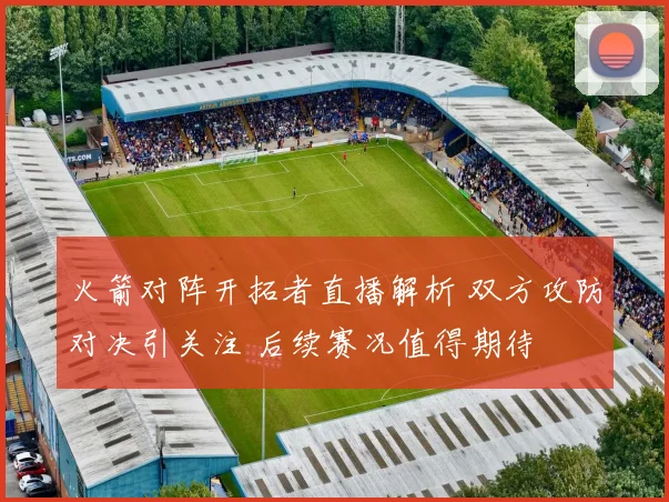 火箭对阵开拓者直播解析 双方攻防对决引关注 后续赛况值得期待