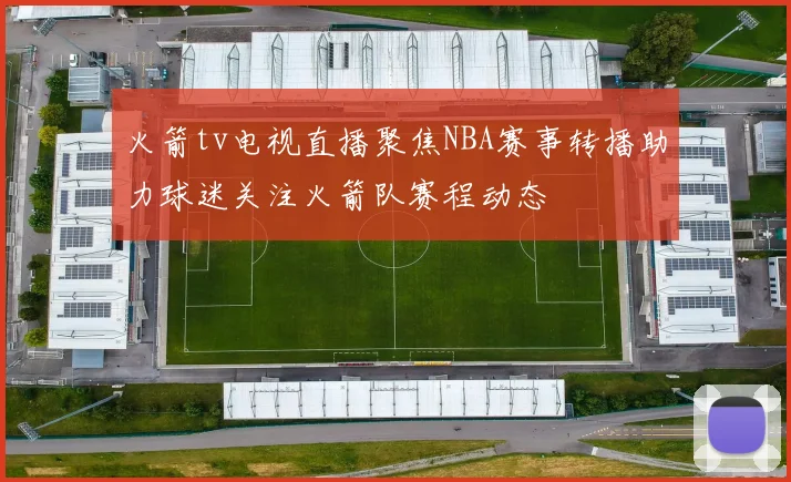 火箭tv电视直播聚焦NBA赛事转播助力球迷关注火箭队赛程动态