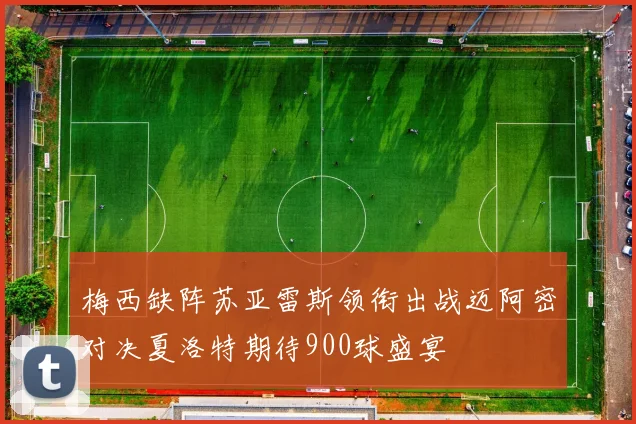 梅西缺阵苏亚雷斯领衔出战迈阿密对决夏洛特期待900球盛宴