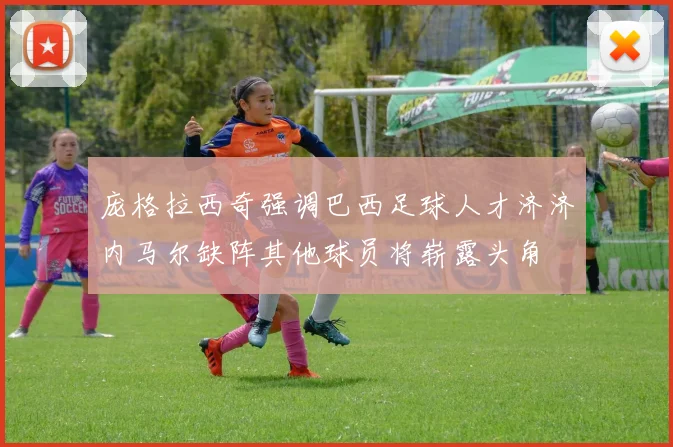 庞格拉西奇强调巴西足球人才济济内马尔缺阵其他球员将崭露头角