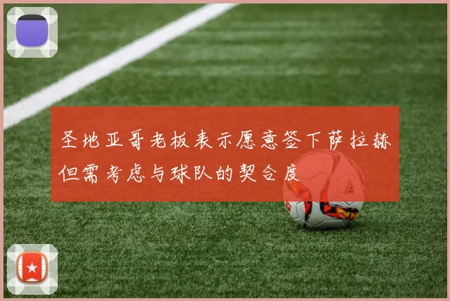 圣地亚哥老板表示愿意签下萨拉赫但需考虑与球队的契合度