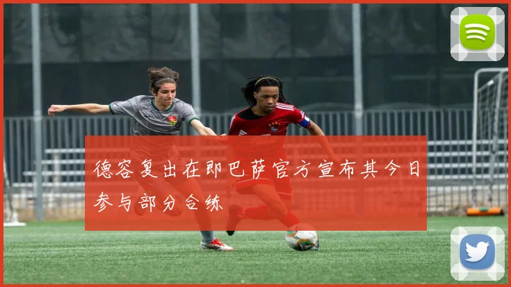 德容复出在即巴萨官方宣布其今日参与部分合练