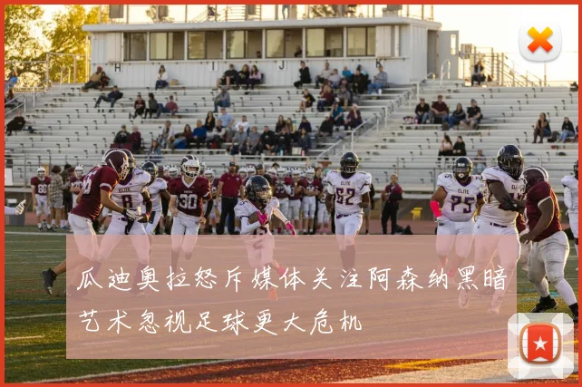 瓜迪奥拉怒斥媒体关注阿森纳黑暗艺术忽视足球更大危机