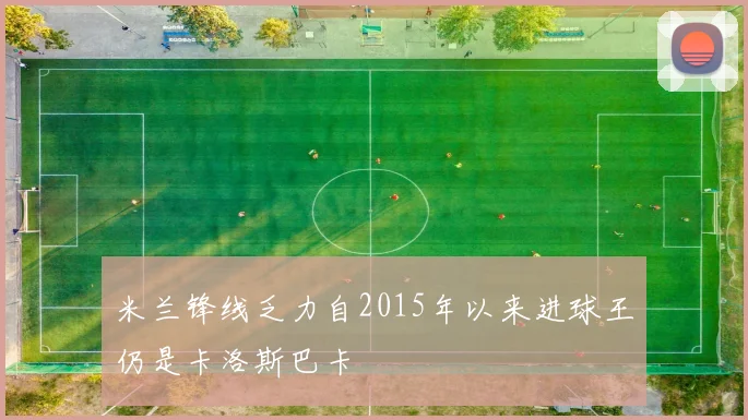 米兰锋线乏力自2015年以来进球王仍是卡洛斯巴卡
