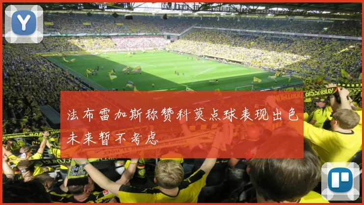 法布雷加斯称赞科莫点球表现出色未来暂不考虑