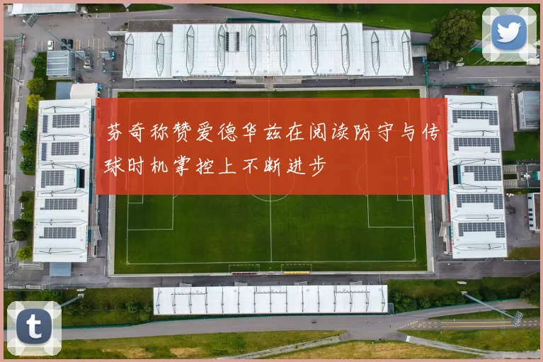 芬奇称赞爱德华兹在阅读防守与传球时机掌控上不断进步