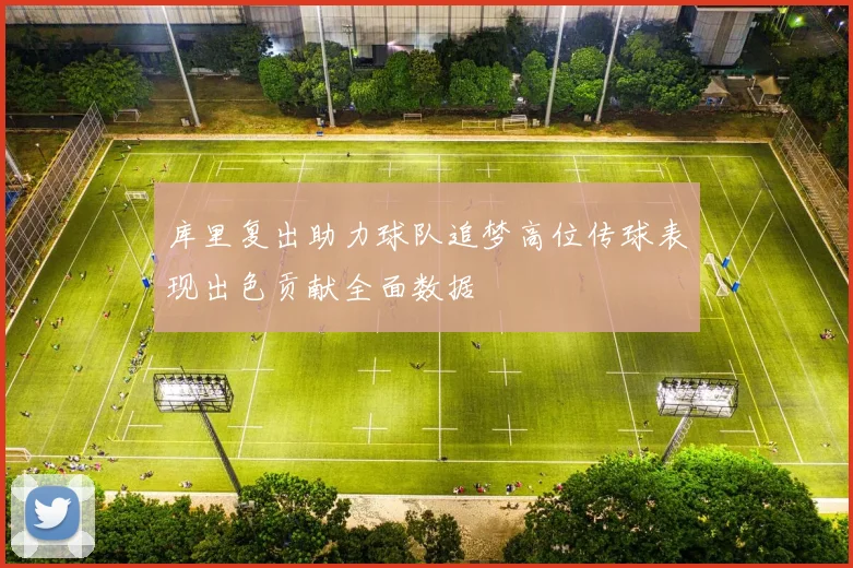 库里复出助力球队追梦高位传球表现出色贡献全面数据